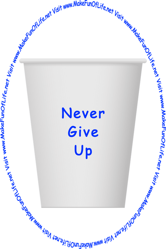 Picture of a white paper cup printed with the words, ‘Never Give Up,’ and the words, ‘Visit www.MakeFunOfLife.net.’