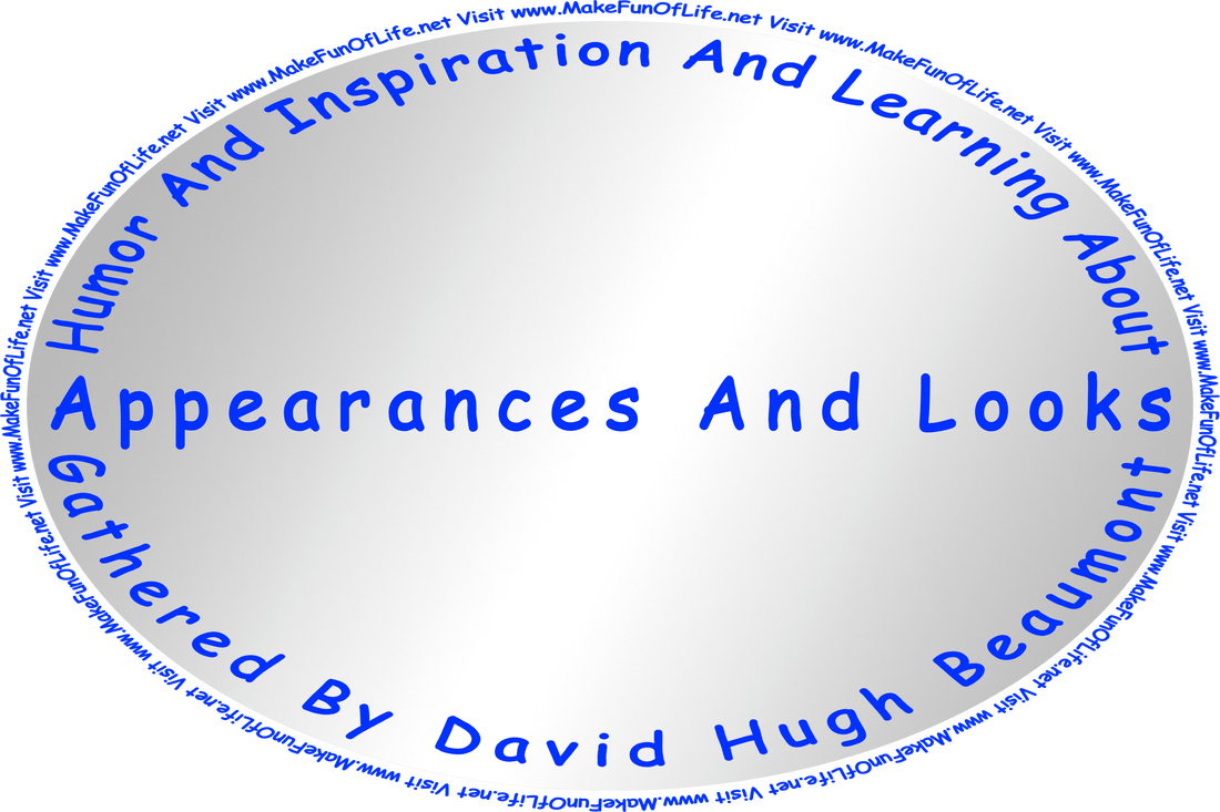 Picture of a mirror with the words, ‘“Humor And Inspiration And Learning About Appearances And Looks” Gathered By David Hugh Beaumont,’ and the words, ‘Visit www.MakeFunOfLife.net.’