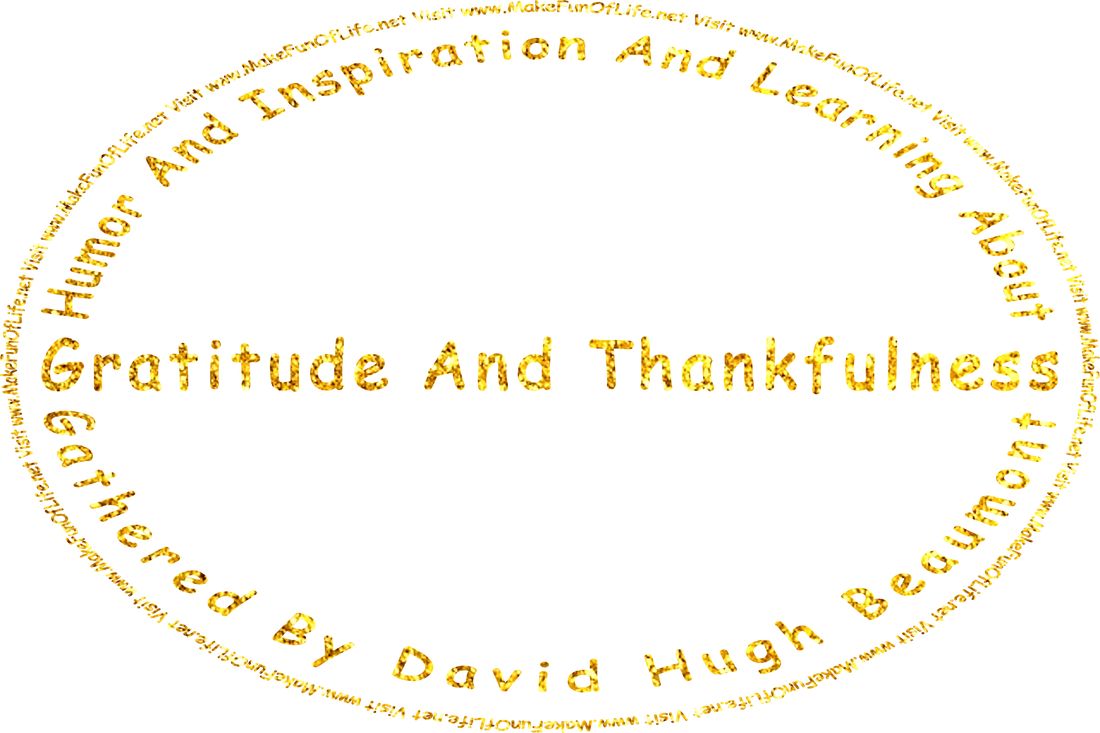 '“Humor and Inspiration and Learning about Gratitude and Thankfulness” gathered by David Hugh Beaumont - Visit www.MakeFunOfLife.net.’