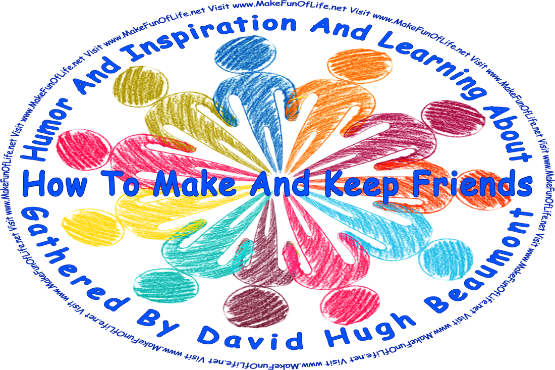 Picture of a group of people standing in a circle, and the words, ‘“Humor And Inspiration And Learning About How To Make And Keep Friends” Gathered By David Hugh Beaumont - Visit www.MakeFunOfLife.net.’