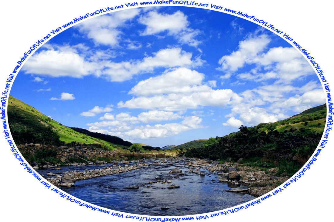Picture of a shallow river strewn with rocks, and with green grass and green leafy bushes on both of its banks, green hill in the distance, under a blue sky with fluffy white clouds, and the words, ‘Visit www.MakeFunOfLife.net.’