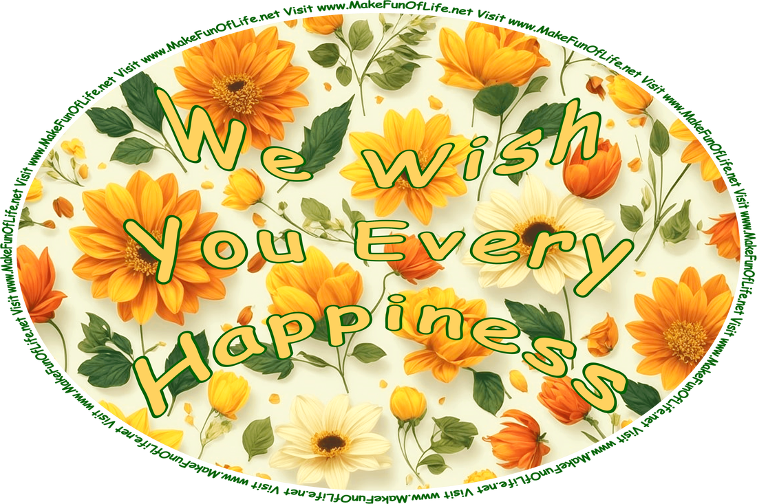 Picture of colorful flower blossoms with attached dark green stems and leaves, and the words, ‘We Wish You Every Happiness - Visit www.MakeFunOfLife.net.’