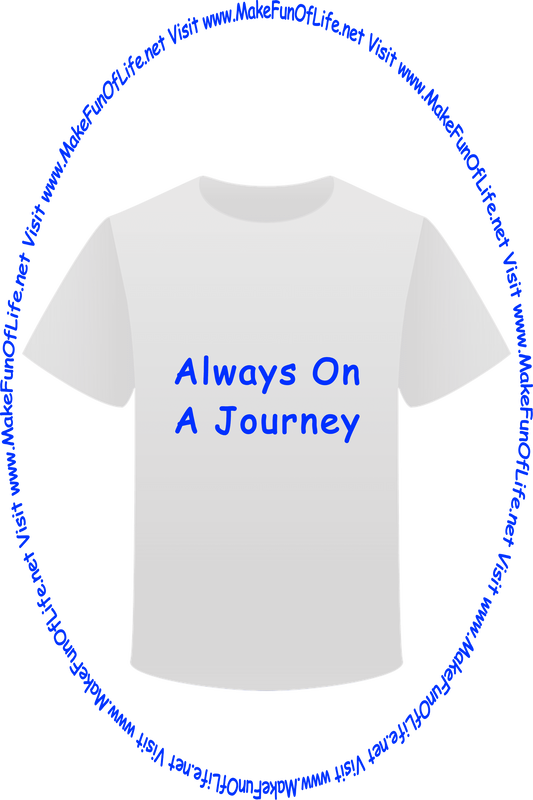 Picture of a white t-shirt printed with the words, ‘Always On A Journey,’ and the words, ‘Visit www.MakeFunOfLife.net.’
