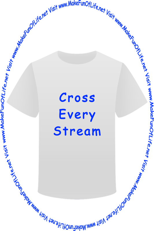 Picture of a white t-shirt printed with the words, ‘Cross Every Stream,’ and the words, ‘Visit www.MakeFunOfLife.net.’