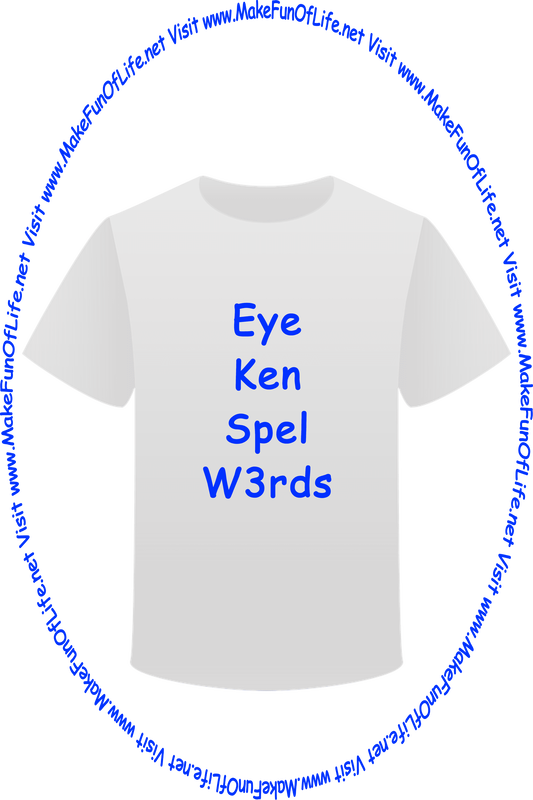 Picture of a white t-shirt printed with the words, ‘Eye Ken Spel W3rds,’ and the words, ‘Visit www.MakeFunOfLife.net.’