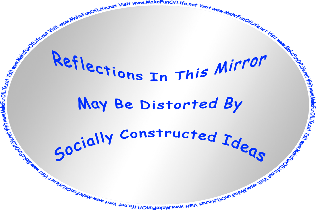 Picture of a mirror with the words, ‘Reflections In This Mirror May Be Distorted By Socially Constructed Ideas,’ and the words, 'Visit www.MakeFunOfLife.net.'