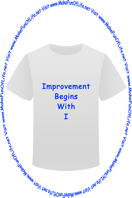 Picture of a white t-shirt printed with the words, ‘Improvement Begins With I,’ and the words, ‘Visit www.MakeFunOfLife.net.’