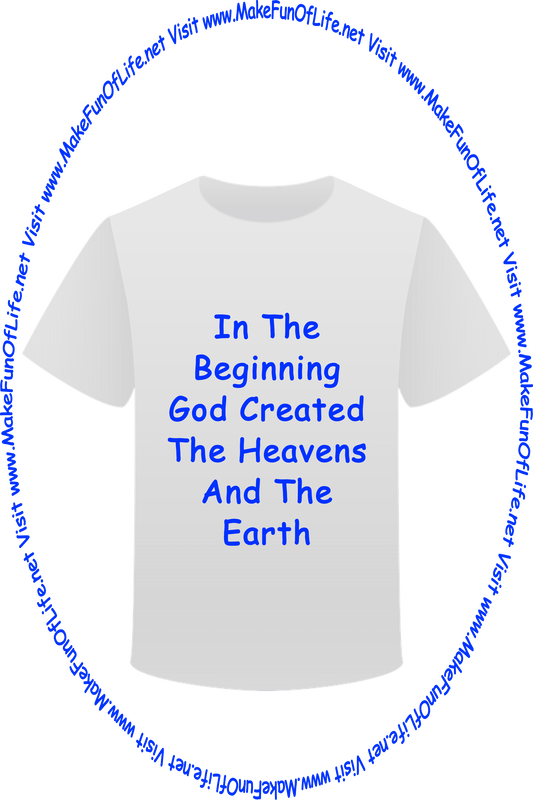 Picture of a white t-shirt printed with the words, ‘In The Beginning God Created The Heavens And The Earth,’ and the words, ‘Visit www.MakeFunOfLife.net.’