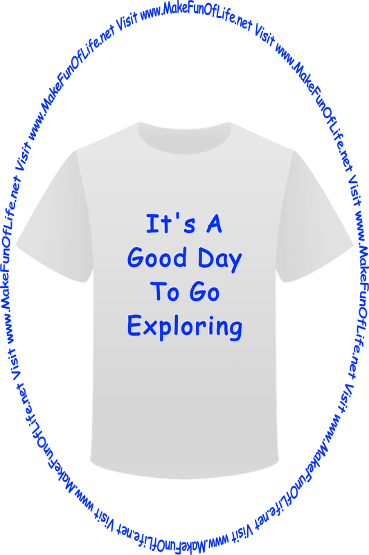 Picture of a white t-shirt printed with the words, ‘It’s A Good Day To Go Exploring,’ and the words, ‘Visit www.MakeFunOfLife.net.’