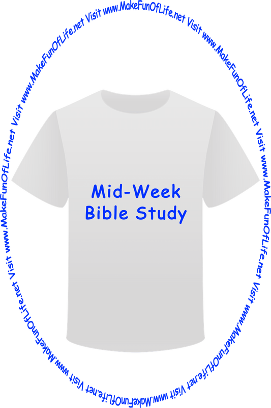 Picture of a white t-shirt printed with the words, ‘Mid-Week Bible Study,’ and the words, ‘Visit www.MakeFunOfLife.net.’