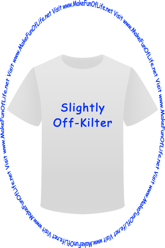 Picture of a white t-shirt printed with the words, ‘Slightly Off Kilter,’ and the words, ‘Visit www.MakeFunOfLife.net.’