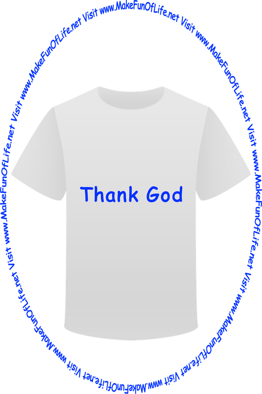 Picture of a white t-shirt printed with the words, ‘Thank God,’ and the words, ‘Visit www.MakeFunOfLife.net.’