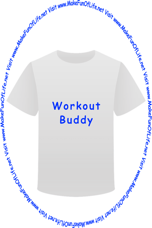 Picture of a white t-shirt printed with the words, ‘Workout Buddy,’ and the words, ‘Visit www.MakeFunOfLife.net.’