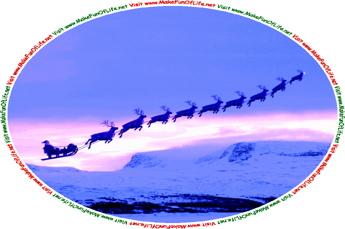 Picture of Santa Claus in a sleigh being pulled through the air by a team of nine flying reindeer led by Rudolf with his nose so bright, in the fading light of the evening sky over the ice and snow covered landscape of the Great Frozen North, as he starts out on his annual Christmas Eve flight around the world to deliver presents to good girls and good boys, and the words, ‘Visit www.MakeFunOfLife.net.’