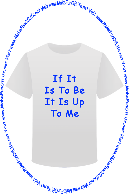 Picture of a white t-shirt printed with the words, ‘If It Is To Be It Is Up To Me,’ and the words, ‘Visit www.MakeFunOfLife.net.’