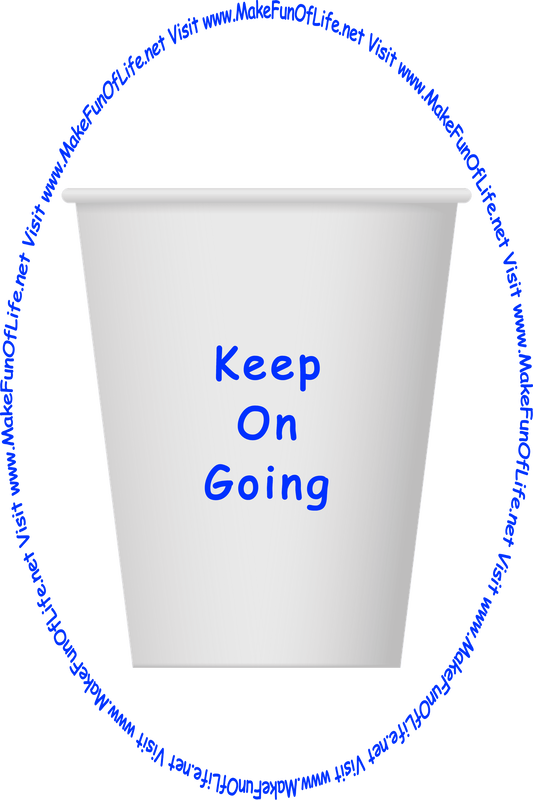 Picture of a white paper cup printed with the words, ‘Keep On Going,’ and the words, ‘Visit www.MakeFunOfLife.net.’