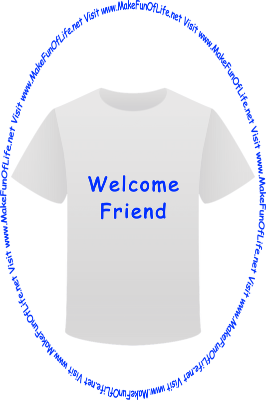 Picture of a white t-shirt printed with the words, ‘Welcome Friend,’ and the words, ‘Visit www.MakeFunOfLife.net.’