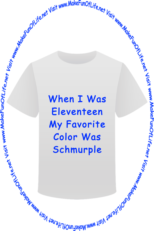Picture of a white t-shirt printed with the words, ‘When I Was Eleventeen My Favorite Color Was Schmurple,’ and the words, ‘Visit www.MakeFunOfLife.net.’