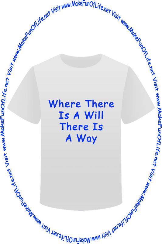 Picture of a white t-shirt printed with the words, ‘Where There Is A Will There Is A Way,’ and the words, ‘Visit www.MakeFunOfLife.net.’