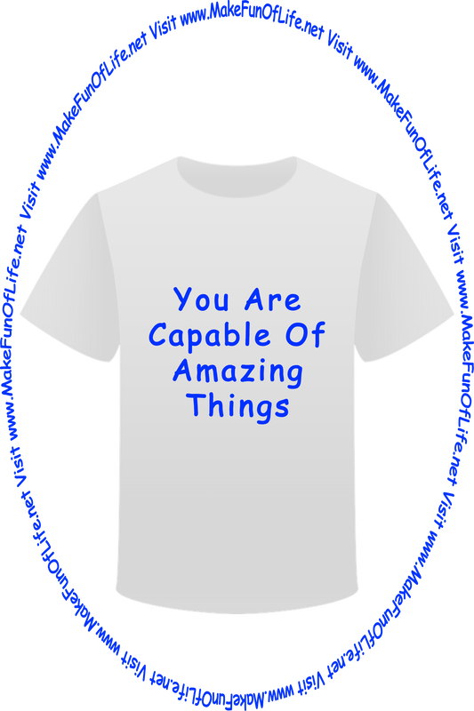 Picture of a white t-shirt printed with the words, ‘You Are Capable Of Amazing Things,’ and the words, ‘Visit www.MakeFunOfLife.net.’