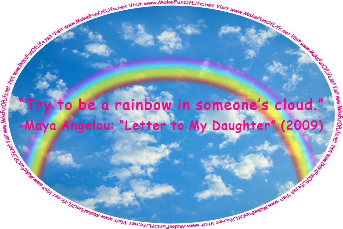 Picture of a blue sky with small fluffy white scattered clouds, and the words, “Try to be a rainbow in someone’s cloud.” -Maya Angelou: “Letter to My Daughter” (2009).