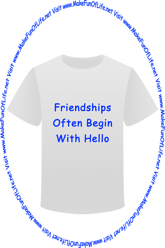Picture of a white t-shirt printed with the words, ‘Friendships Often Begin With Hello,’ and the words, ‘Visit www.MakeFunOfLife.net.’