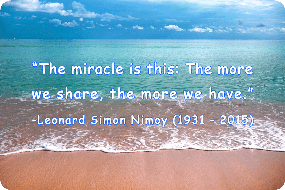 Picture of a sandy beach with waves gently lapping onto it, calm blue ocean water, a blue sky with fluffy white clouds, and the words, ‘“The miracle is this: The more we share, the more we have.” -Leonard Simon Nimoy (1931 - 2015)