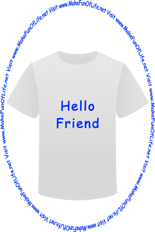 Picture of a white t-shirt printed with the words, ‘Hello Friend,’ and the words, ‘Visit www.MakeFunOfLife.net.’