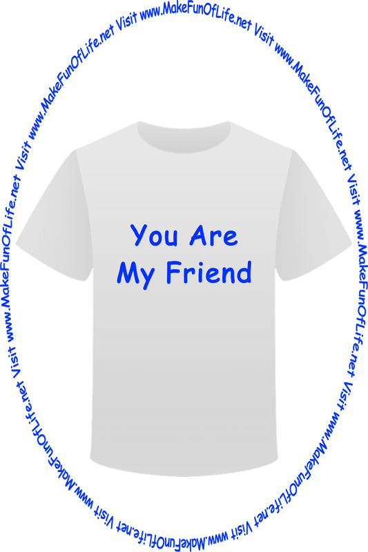 Picture of a white t-shirt printed with the words, ‘You Are My Friend,’ and the words, ‘Visit www.MakeFunOfLife.net.’