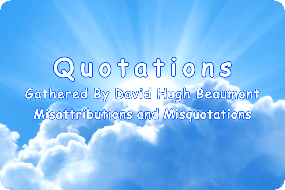 “Quotations” Gathered By David Hugh Beaumont - Misattributions and Misquotations