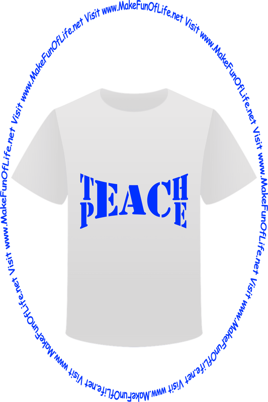 Picture of a white t-shirt printed with the words, ‘Teach Peace,’ and the words, ‘Visit www.MakeFunOfLife.net.’