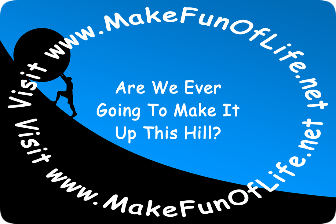 Picture of a person rolling a boulder, or a large rock, up a steep hillside, and the words, ‘Are We Ever Going To Make It Up This Hill? Visit www.MakeFunOfLife.net.’