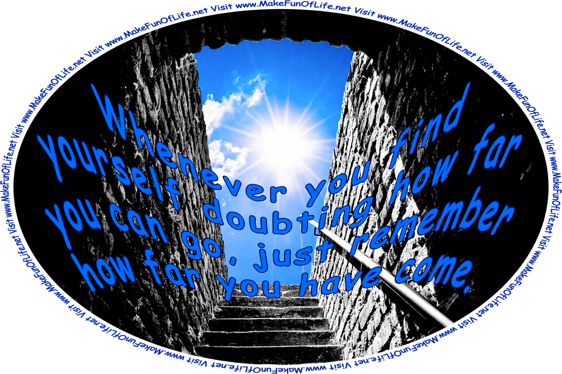 Picture of a dark, gloomy below-ground stairway leading up to the surface, where the Sun is shining brightly in a clear blue sky, and the words, ‘Whenever you find yourself doubting how far you can go, just remember how far you have come - Visit www.MakeFunOfLife.net.’