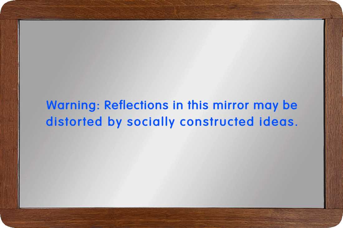 Picture of a mirror with the words, ‘Warning: Reflections in this mirror may be distorted by socially constructed ideas.’