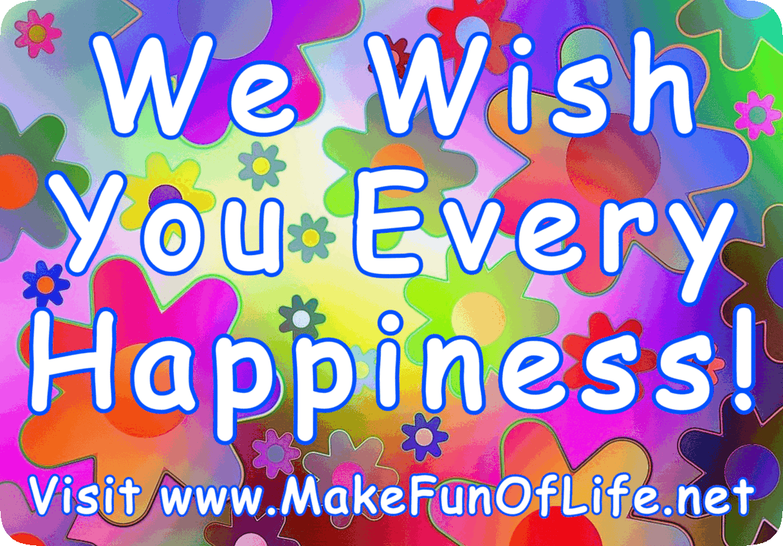 Picture of brightly-colored flowers with the words, ‘We Wish You Every Happiness! Visit www.MakeFunOfLife.net’