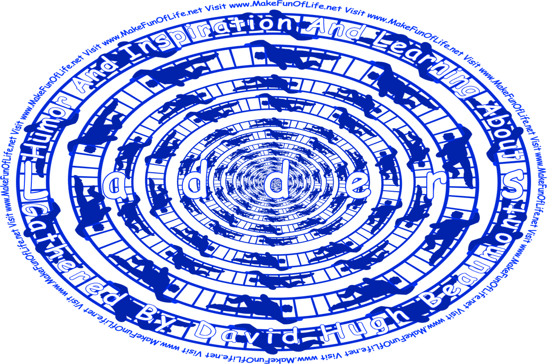 Picture of people climbing ladders, and the words, ‘“Humor And Inspiration And Learning About Ladders” Gathered By David Hugh Beaumont - Visit www.MakeFunOfLife.net.’