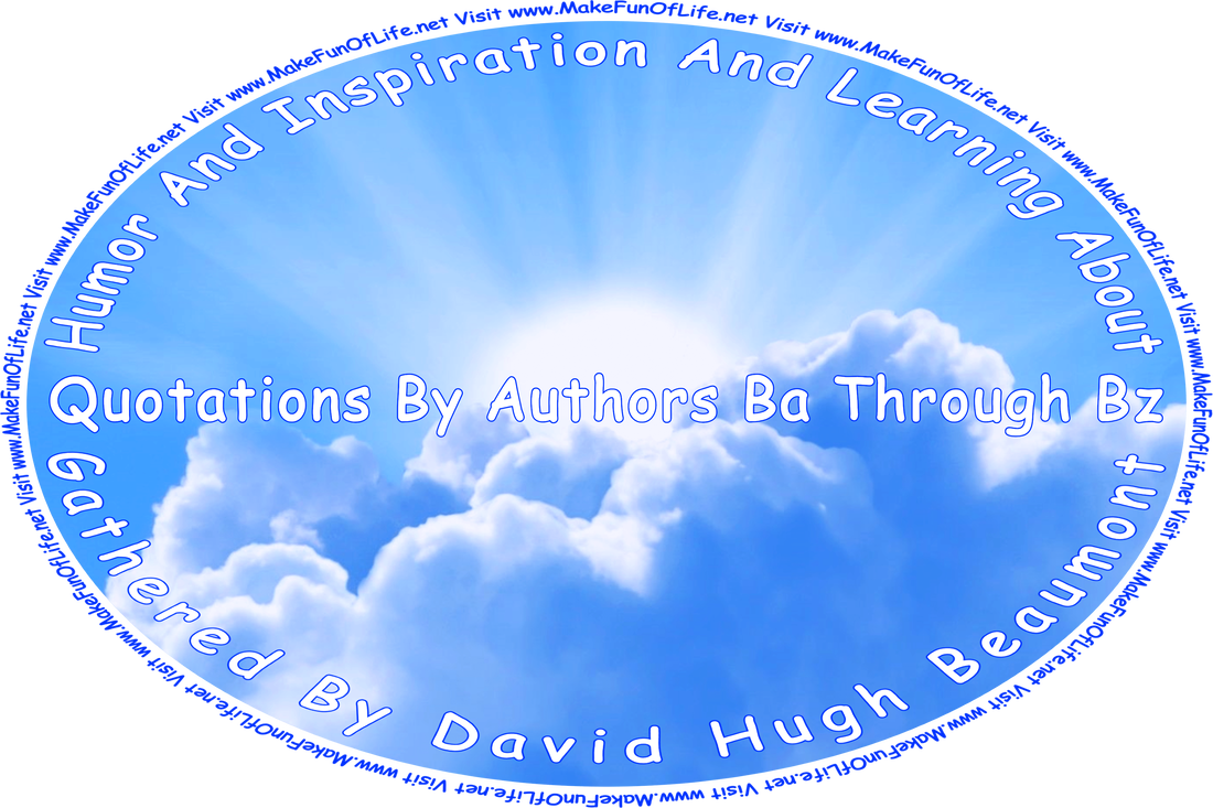 Picture of the Sun partially obscured by white fluffy clouds in a mostly clear blue sky, and the words, ‘“Humor And Inspiration And Learning About Quotations By Authors Ba Through Bz” Gathered By David Hugh Beaumont - Visit www.MakeFunOfLife.net.’