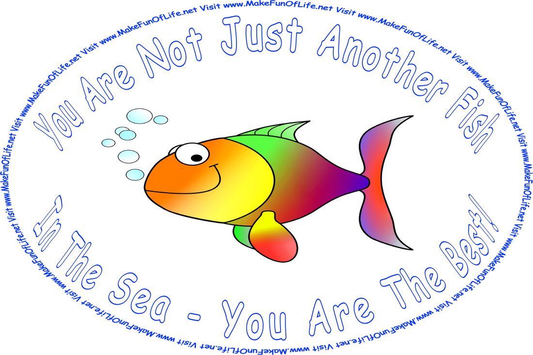 Picture of a happy, smiling, colorful bubble-blowing fish, and the words, ‘You Are Not Just Another Fish In The Sea - You Are The Best! - Visit www.MakeFunOfLife.net.’