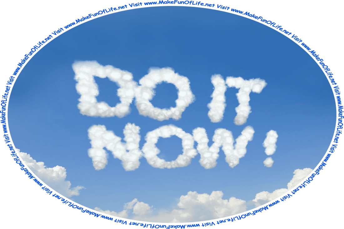 Picture of a blue sky with fluffy white clouds and the words, ‘Do It Now!’ spelled out in fluffy white letter-shaped clouds, and the words, ‘Visit www.MakeFunOfLife.net.’