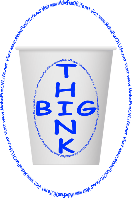 Picture of a paper cup on which is printed the words, ‘Think Big,’ and the words, ‘Visit www.MakeFunOfLife.net.’
