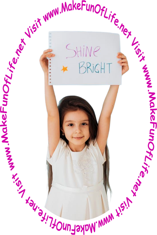 Picture of a smiling happy girl holding in her hands high above her head a sheet of paper reading, 'Shine Bright,' with a gold star on the sheet of paper, and the words, 'Visit www.MakeFunOfLife.net.'