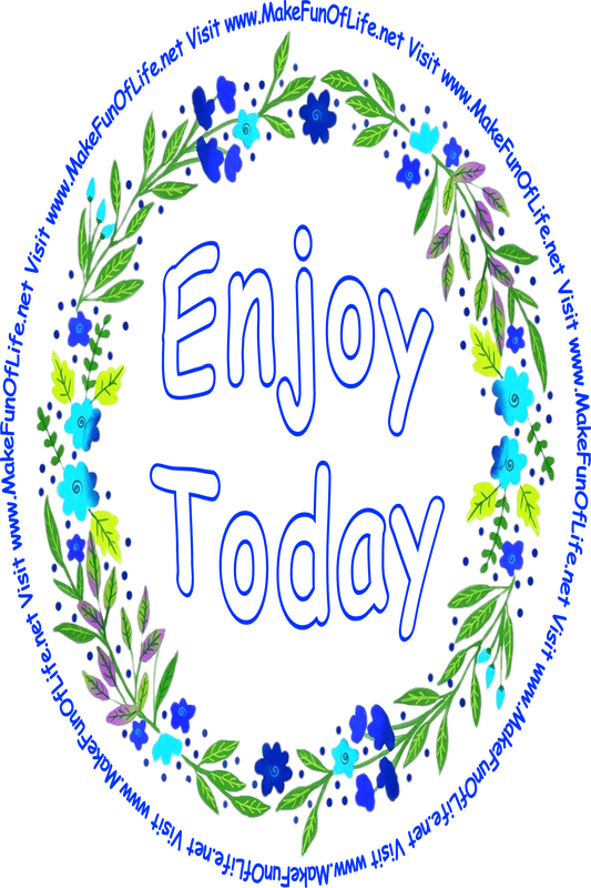 Picture of a wreath of green leaves and blue flower blossoms surrounding the words, ‘Enjoy Today,’ and the words, ‘Visit www.MakeFunOfLife.net.’