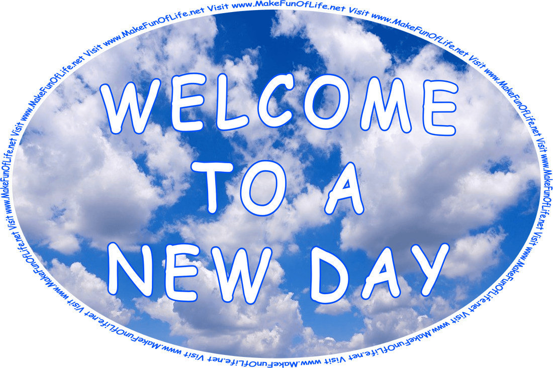 Picture of a blue sky with fluffy white clouds, and the words, ‘Welcome To A New Day - Visit www.MakeFunOfLife.net.’