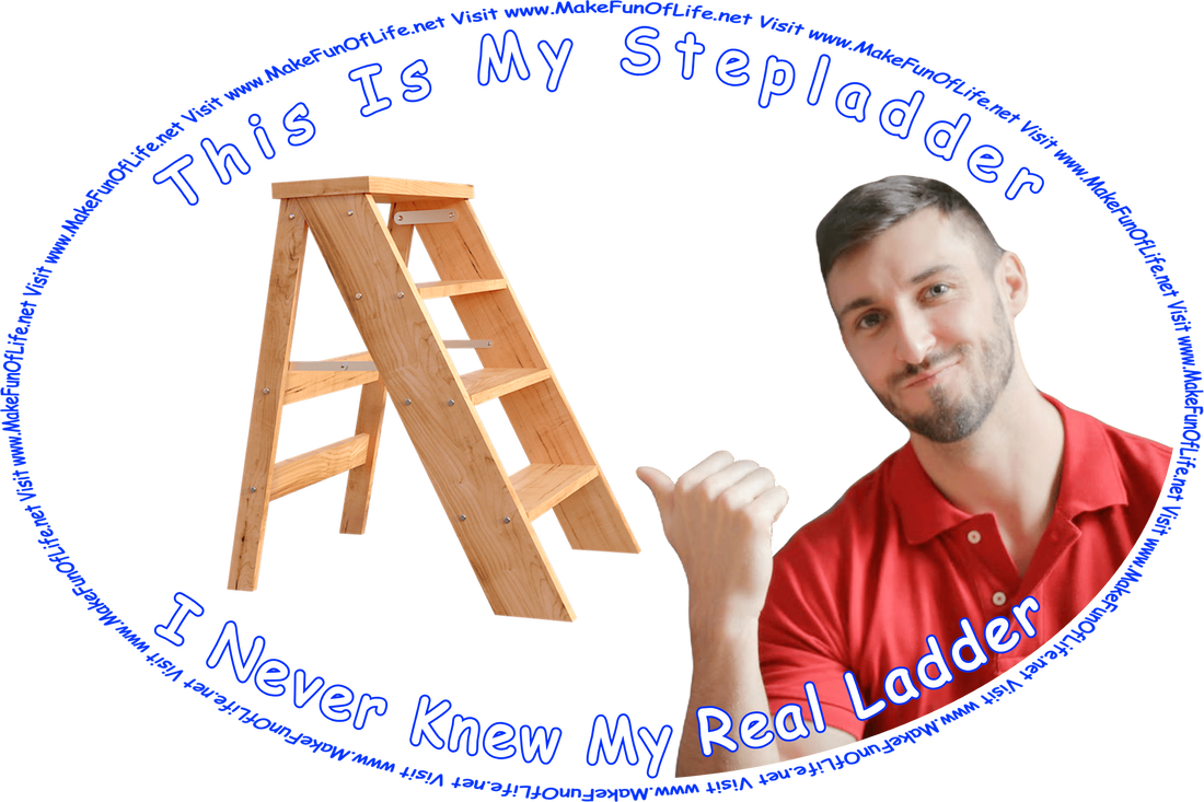 Picture of a man pointing with his thumb at a wooden stepladder, and the words, ‘“This is my stepladder. I never knew my real ladder.” - Visit www.MakeFunOfLife.net.’