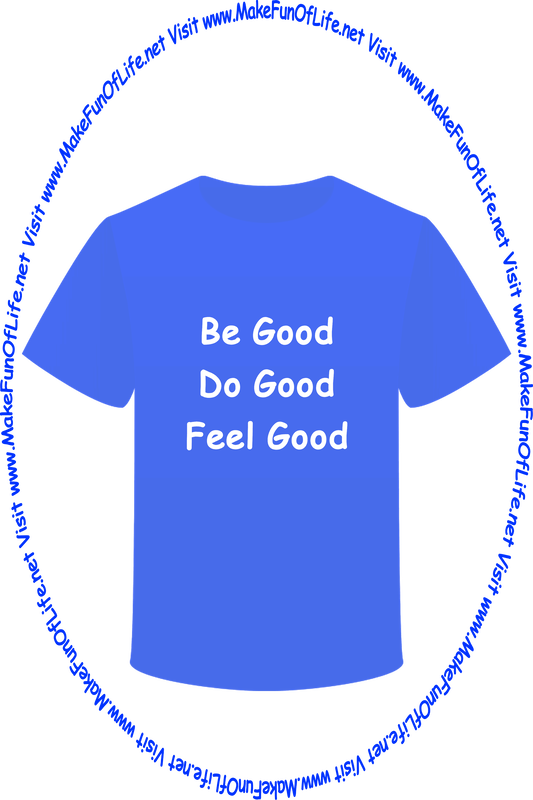 Picture of a blue t-shirt with the words ‘Be Good - Do Good - Feel Good,’ and the words, ‘Visit www.MakeFunOfLife.net.’