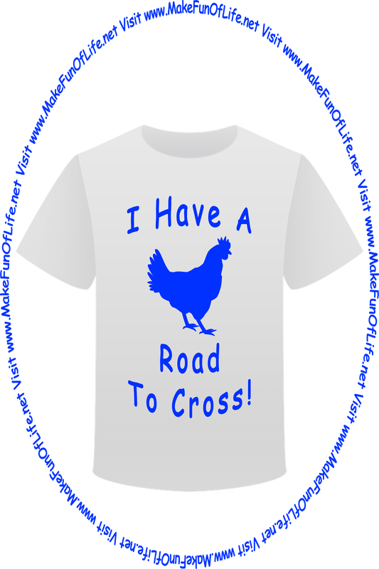 Picture of a white t-shirt printed with a chicken silhouette, the words, ‘I Have A Road To Cross!’ and the words, ‘Visit www.MakeFunOfLife.net.’