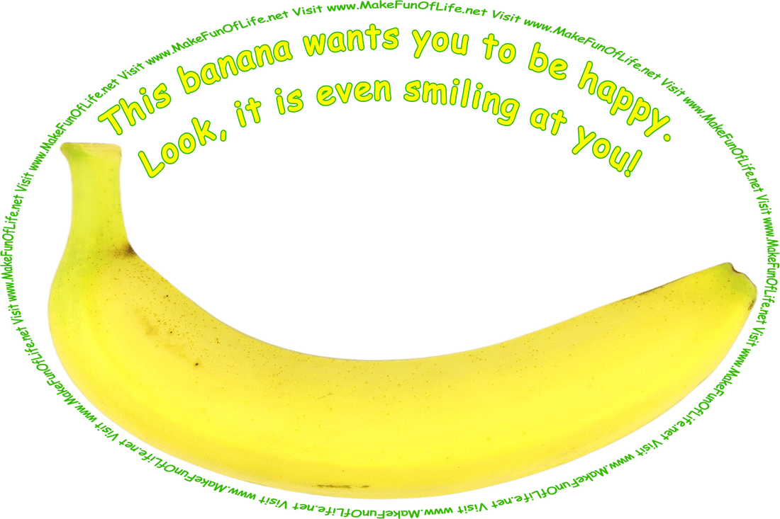 Picture of a curved yellow banana, and the words, ‘This banana wants you to be happy. Look, it is even smiling at you! Visit www.MakeFunOfLife.net.’ 