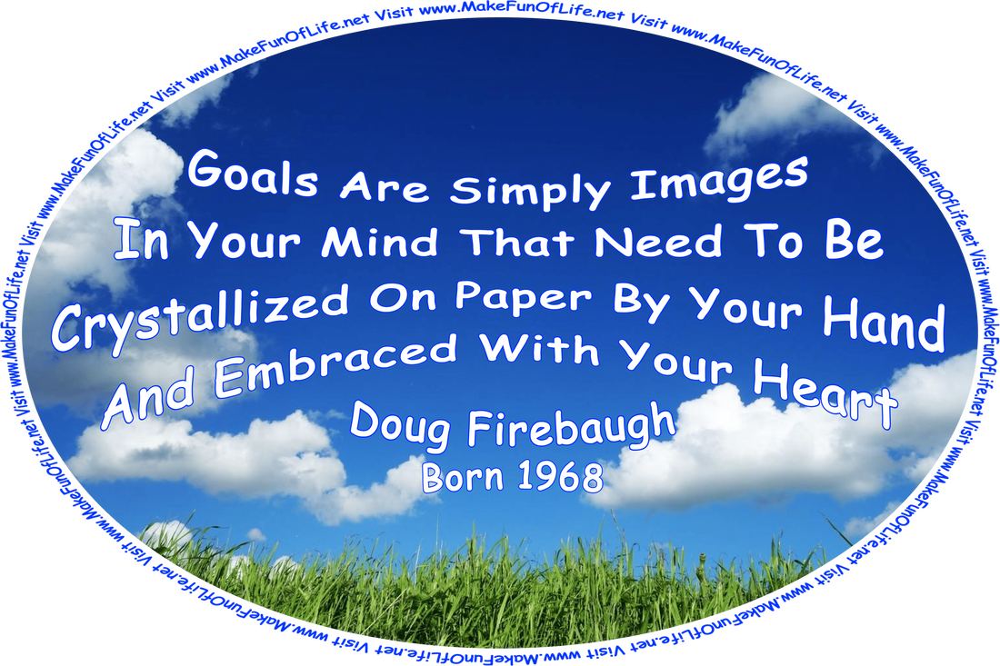 Picture of green grass, a blue sky with fluffy white clouds above, and the words, ‘“Goals are simply images in your mind that need to be crystallized on paper by your hand . . . and embraced with your heart . . .” -Doug Firebaugh (born 1968) - Visit www.MakeFunOfLife.net.’