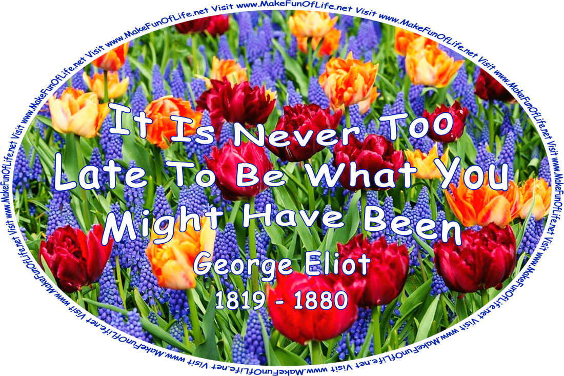 Picture of deep red and deep orange tulips with dark green spike-shaped leaves, grape hyacinths with blue bell-shaped flowers, and the words, ‘It Is Never Too Late To Be What You Might Have Been - George Eliot 1819 - 1880 - Visit www.MakeFunOfLife.net.’
