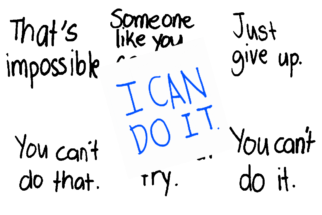 Words ‘That’s impossible, Someone like you can’t, Just give up, You can’t do that, Don’t even try, You can’t do it, and then written on a piece of paper stuck over them the words, I CAN DO IT.